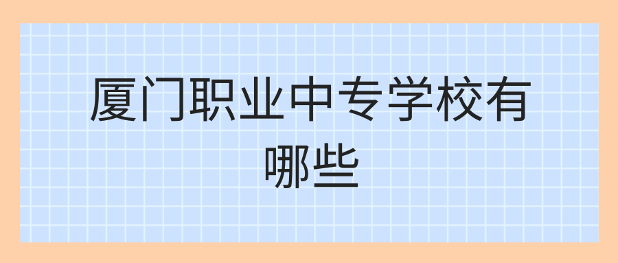 厦门中专学校前十名排行榜  福建中专职业学校排名