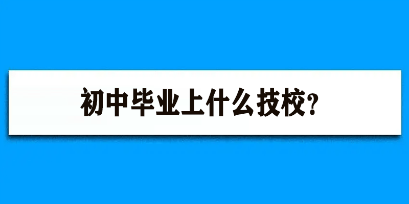 15岁初中没毕业可以上技校吗  15岁初中未毕业可以上什么学校学技术