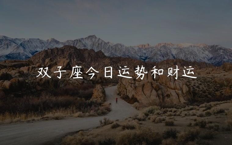 双子座今日运势和财运，双子座今日运势和财运方位