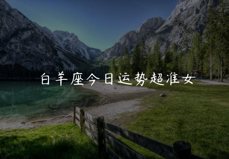 白羊座今日运势超准女，处女座今日运势超准女