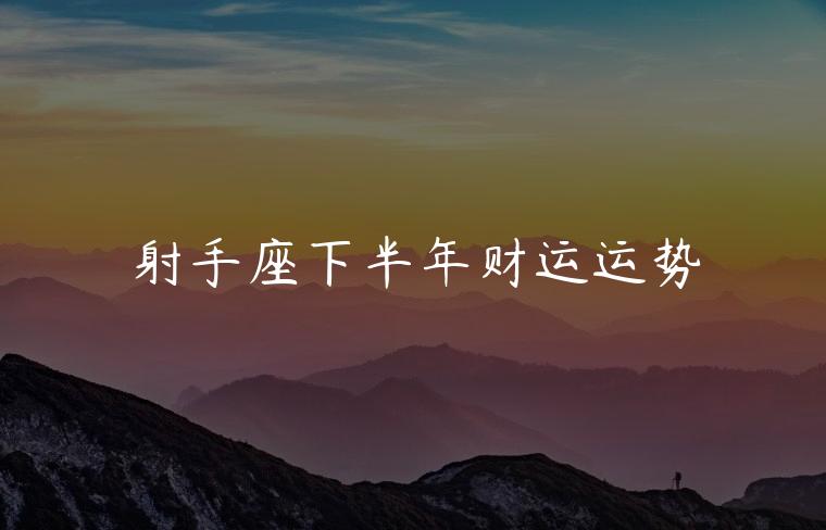 射手座下半年财运运势，射手座下半年财运运势如何