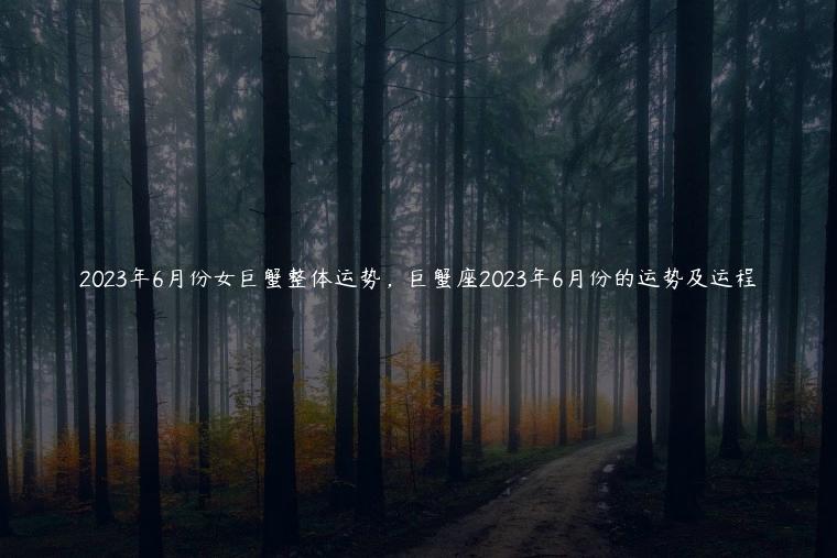 2023年6月份女巨蟹整体运势，巨蟹座2023年6月份的运势及运程