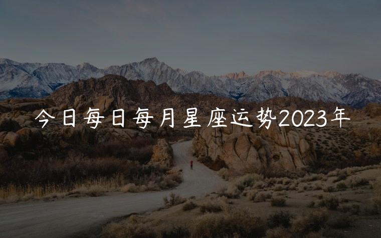 今日每日每月星座运势2023年，星座运势每日更新查询2023年