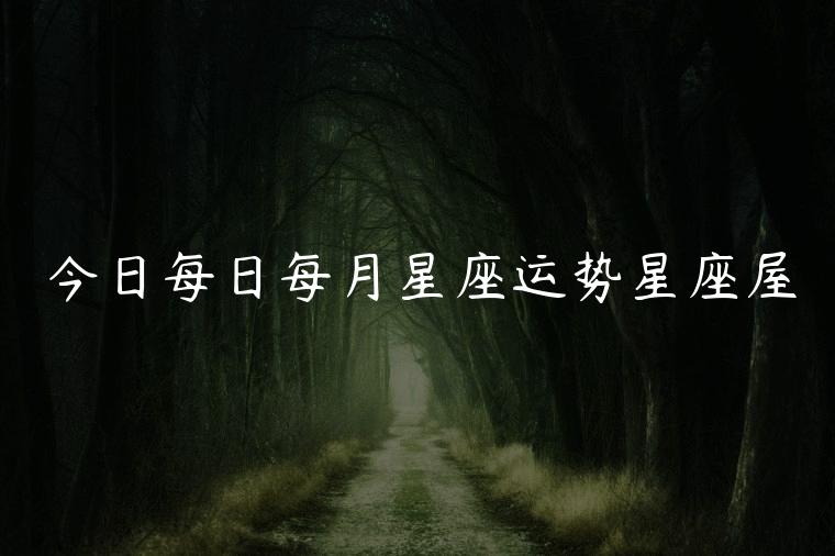 今日每日每月星座运势星座屋，今日每日每月星座运势摩羯座