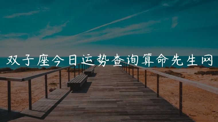 双子座今日运势查询算命先生网，双子座今日运势最新查询