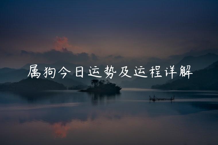 属狗今日运势及运程详解，属狗女今日运势运程