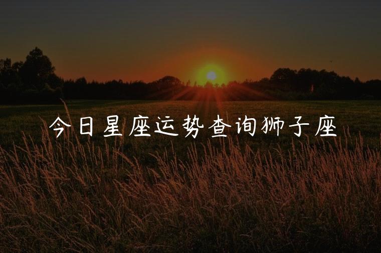 今日星座运势查询狮子座，陶白白星座运势狮子座最新