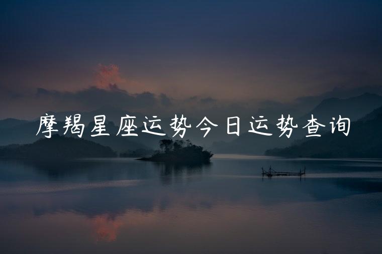 摩羯星座运势今日运势查询，摩羯每日星座运势查询