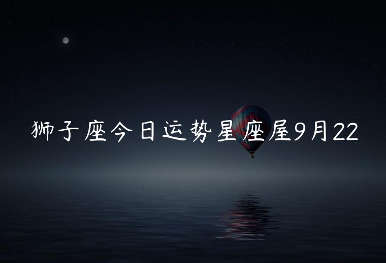 狮子座今日运势星座屋9月22，狮子今日运势星座屋