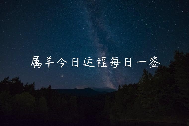 属羊今日运程每日一签，属虎今日运势每日一签