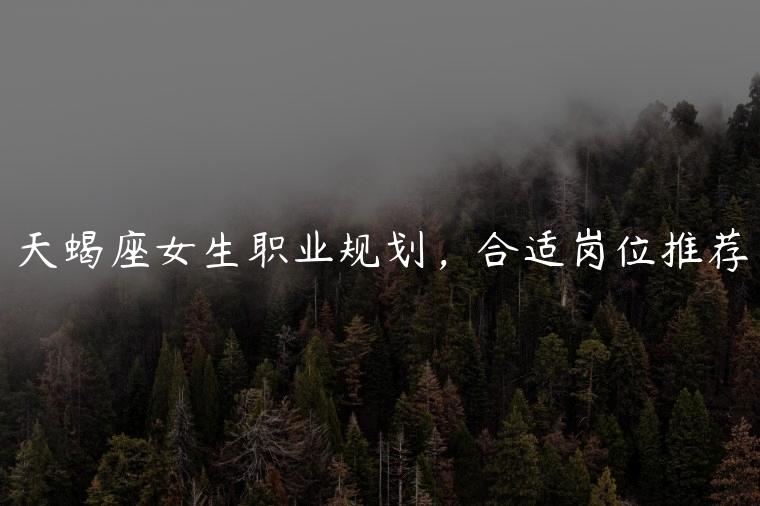 天蝎座女生职业规划，合适岗位推荐