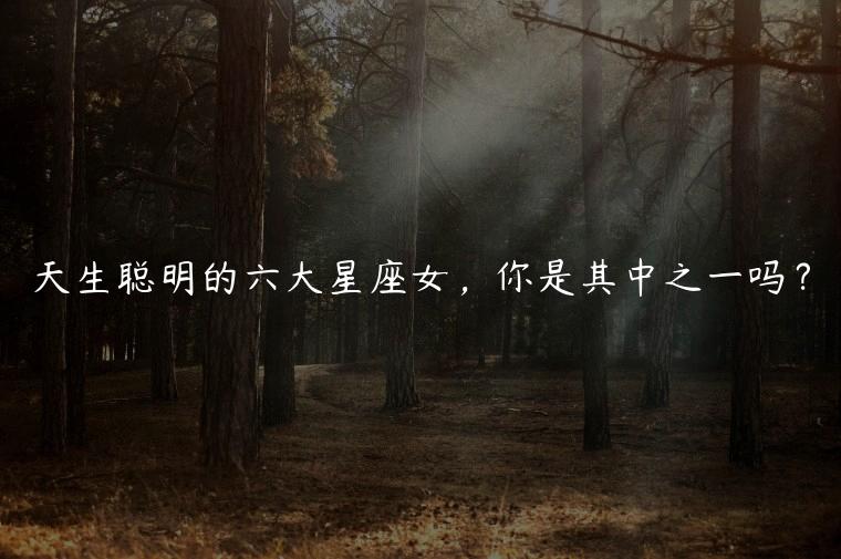 天生聪明的六大星座女，你是其中之一吗？
