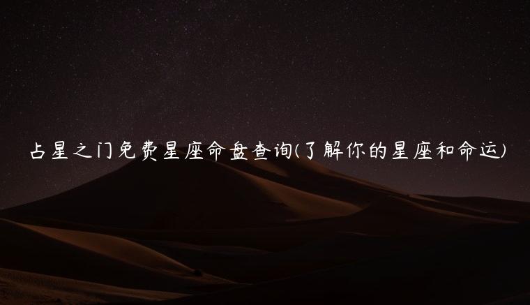 占星之门免费星座命盘查询(了解你的星座和命运)