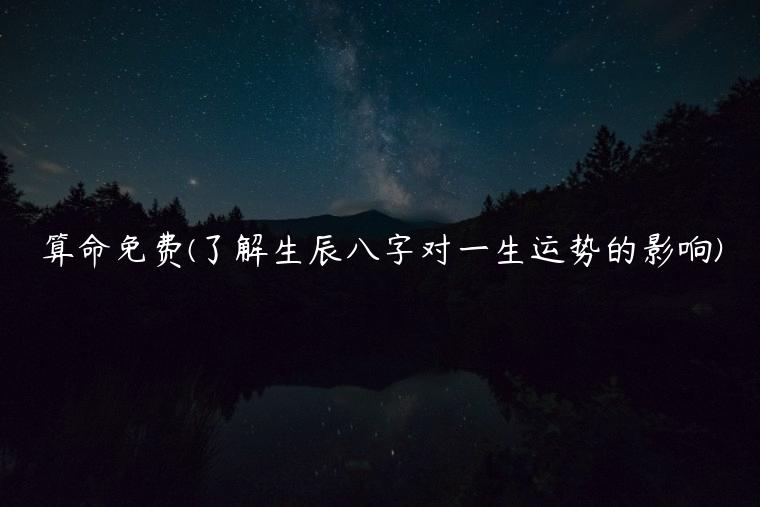 算命免费(了解生辰八字对一生运势的影响)