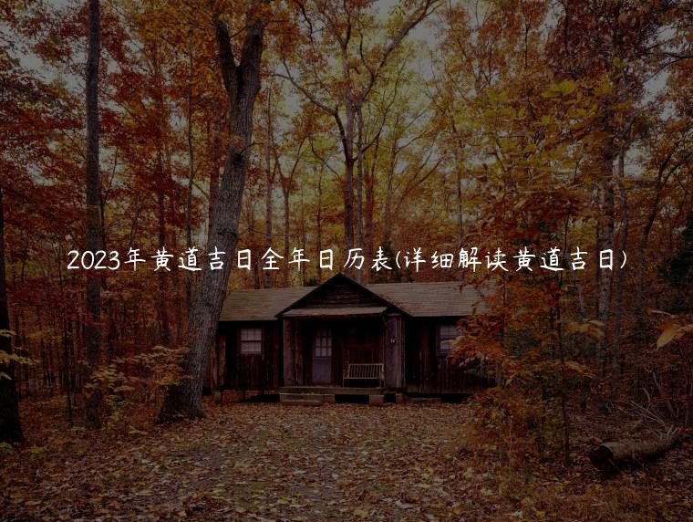 2023年黄道吉日全年日历表(详细解读黄道吉日)