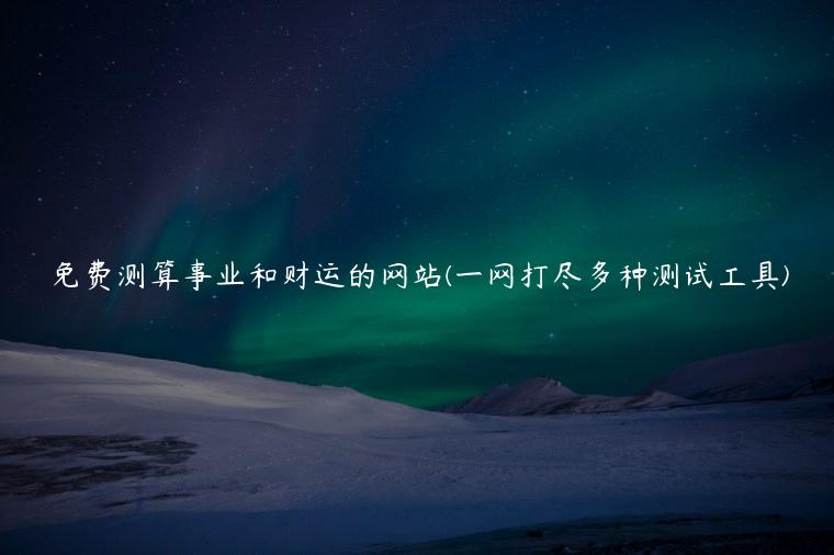 免费测算事业和财运的网站(一网打尽多种测试工具)