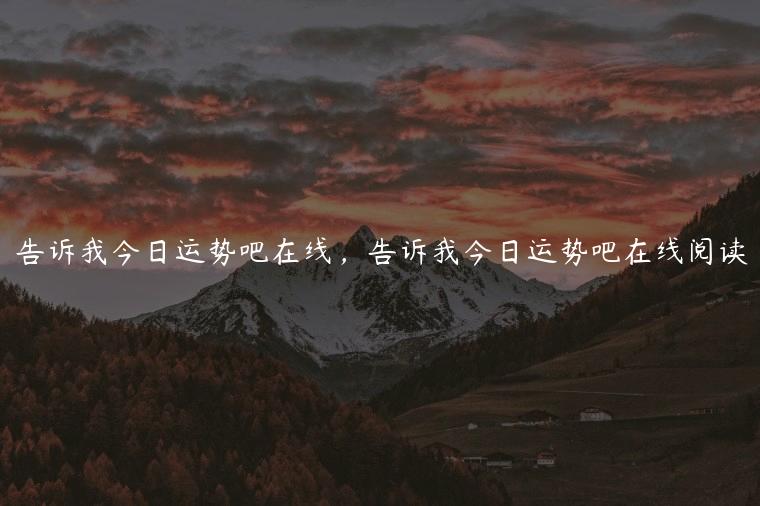 告诉我今日运势吧在线，告诉我今日运势吧在线阅读