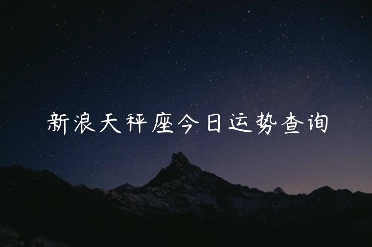 新浪天秤座今日运势查询，新浪星座运势查询今日运势查询