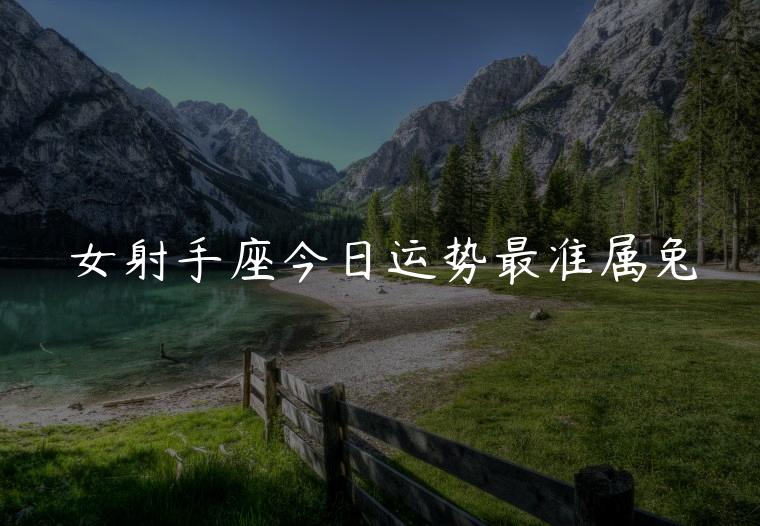 女射手座今日运势最准属兔，属兔射手女今日运势查询