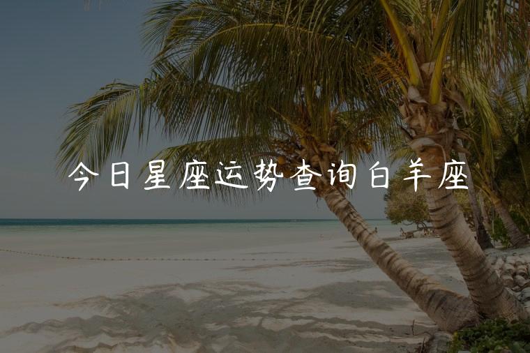 今日星座运势查询白羊座，陶白白本周星座运势白羊座