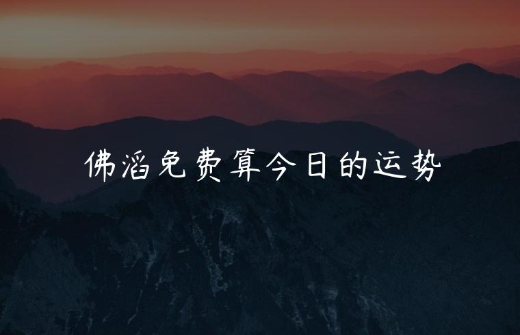 佛滔免费算今日的运势，抽数字算今日运势