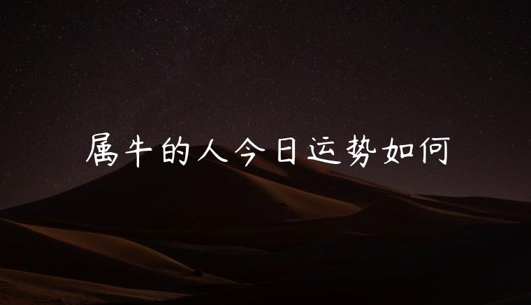 属牛的人今日运势如何，属牛的人今日运势如何呢