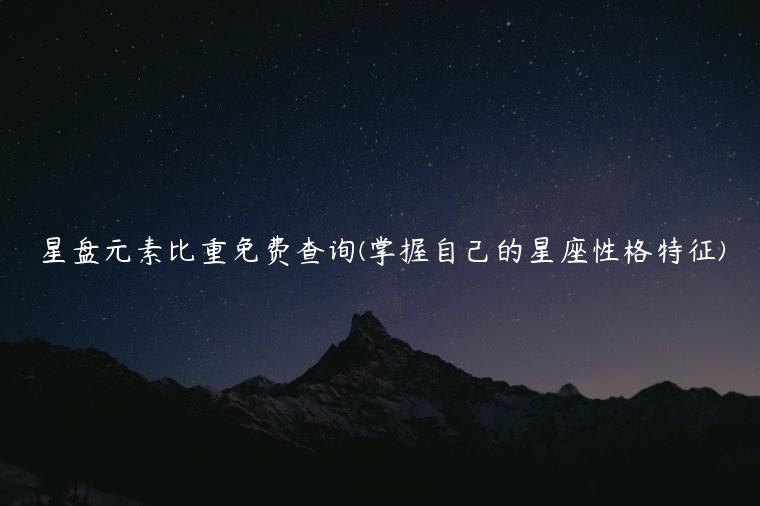 星盘元素比重免费查询(掌握自己的星座性格特征)