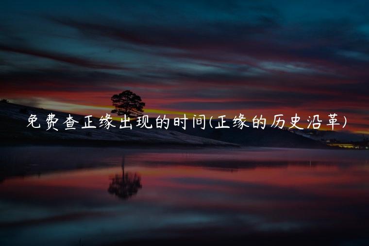 免费查正缘出现的时间(正缘的历史沿革)