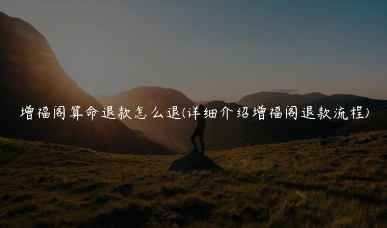 增福阁算命退款怎么退(详细介绍增福阁退款流程)