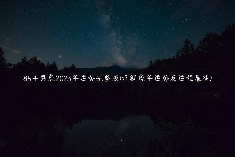 86年男虎2023年运势完整版(详解虎年运势及运程展望)