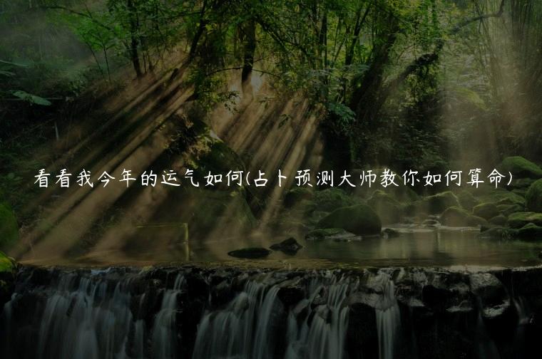 看看我今年的运气如何(占卜预测大师教你如何算命)