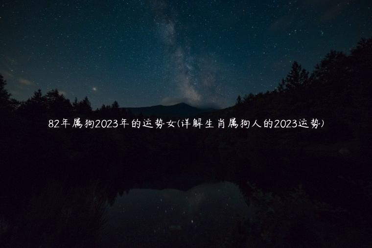 82年属狗2023年的运势女(详解生肖属狗人的2023运势)