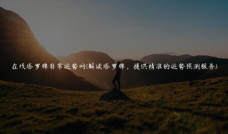 在线塔罗牌非常运势网(解读塔罗牌，提供精准的运势预测服务)
