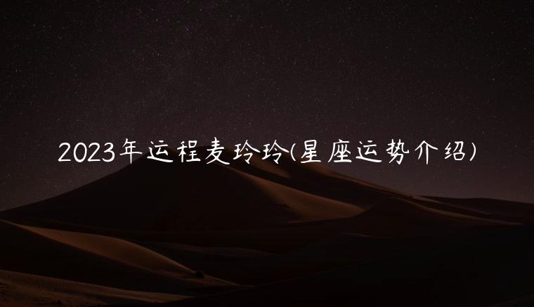 2023年运程麦玲玲(星座运势介绍)