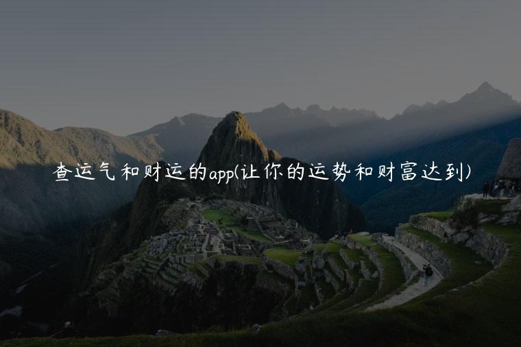 查运气和财运的app(让你的运势和财富达到)