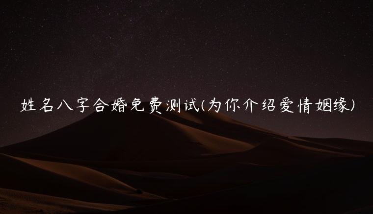 姓名八字合婚免费测试(为你介绍爱情姻缘)