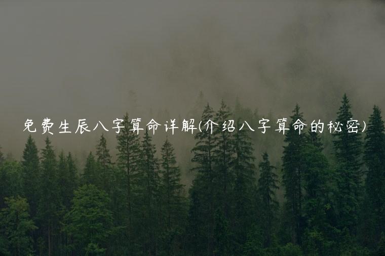 免费生辰八字算命详解(介绍八字算命的秘密)