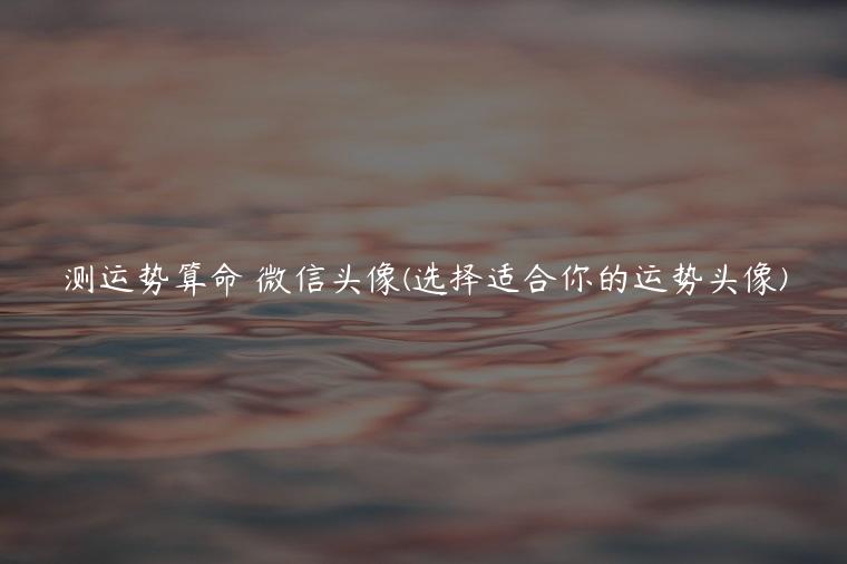 测运势算命 微信头像(选择适合你的运势头像)