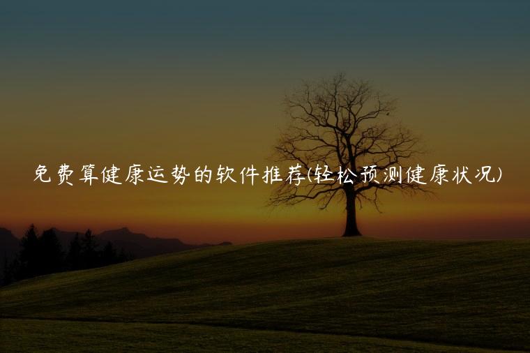 免费算健康运势的软件推荐(轻松预测健康状况)