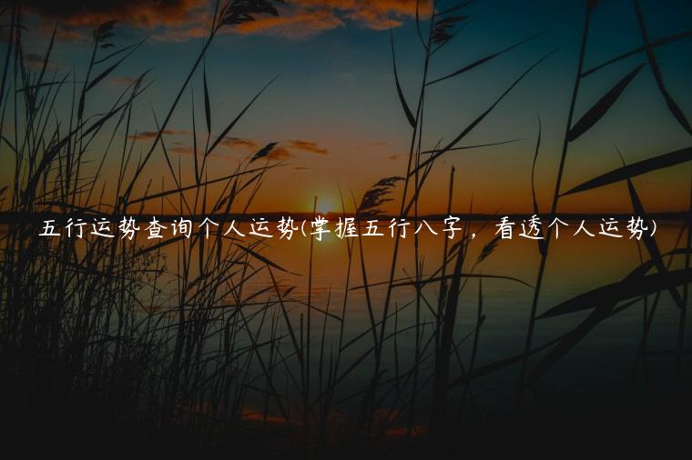 五行运势查询个人运势(掌握五行八字，看透个人运势)