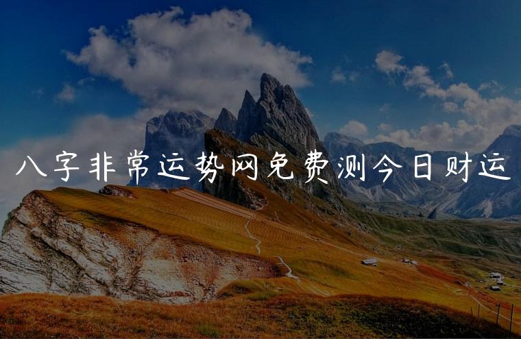 八字非常运势网免费测今日财运，非常运势今日财运