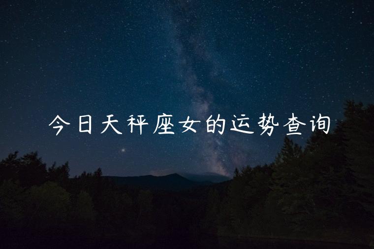 今日天秤座女的运势查询，天秤座今日运势查询女生