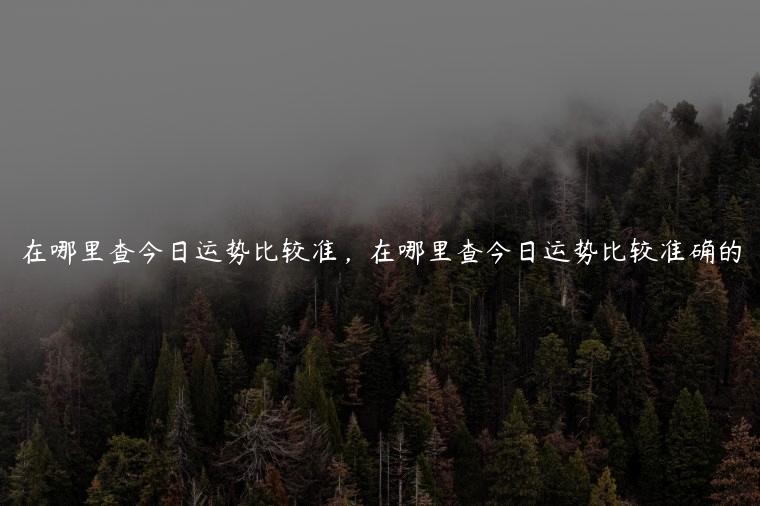 在哪里查今日运势比较准，在哪里查今日运势比较准确的