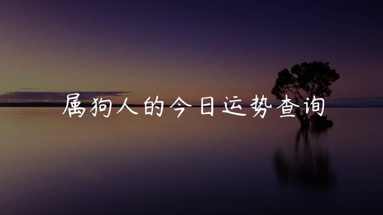 属狗人的今日运势查询，属狗的今日运势查询