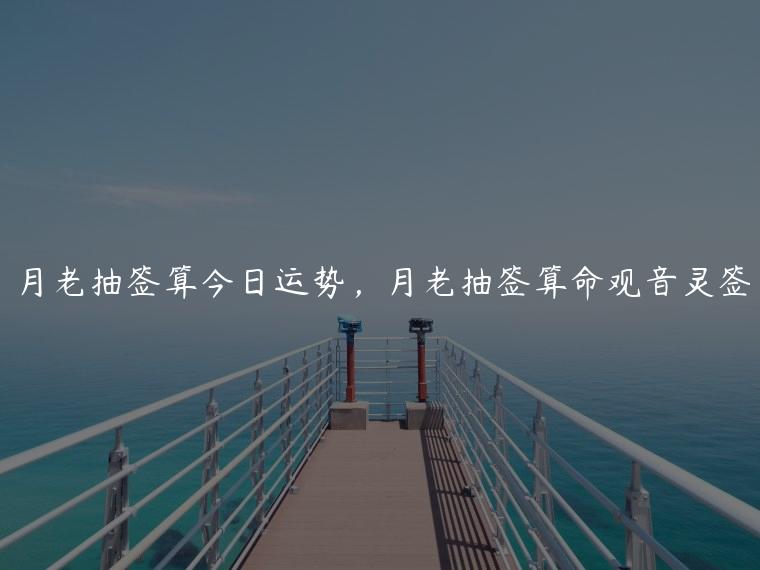 月老抽签算今日运势，月老抽签算命观音灵签