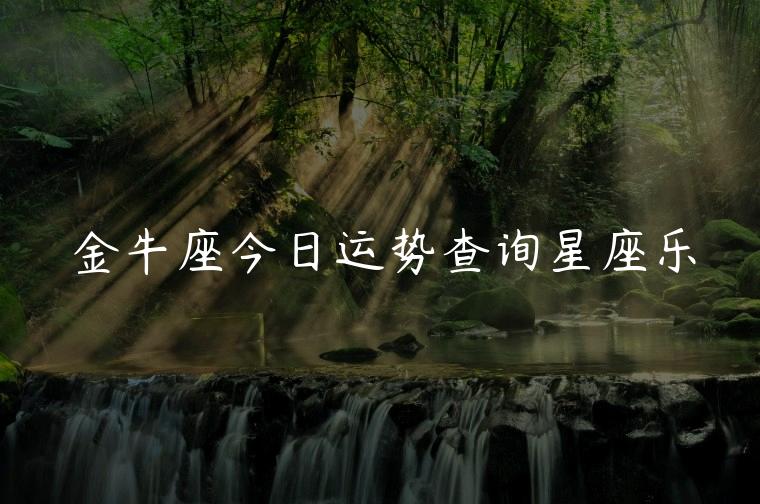 金牛座今日运势查询星座乐，金牛座今日运势查询第一星座
