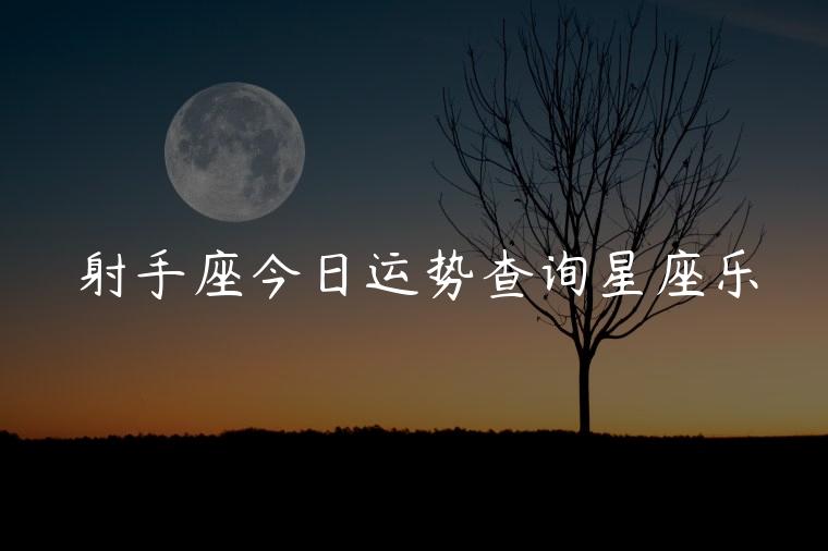 射手座今日运势查询星座乐，星座运势查询今日运势查询每日星座运势