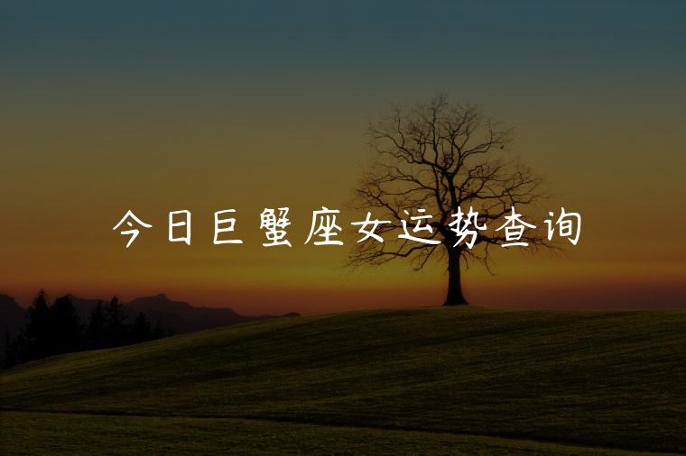 今日巨蟹座女运势查询，今日巨蟹座运势查询