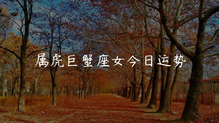 属虎巨蟹座女今日运势，属虎的巨蟹座女今日运势
