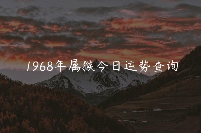 1968年属猴今日运势查询，1968年属猴的今日运势查询